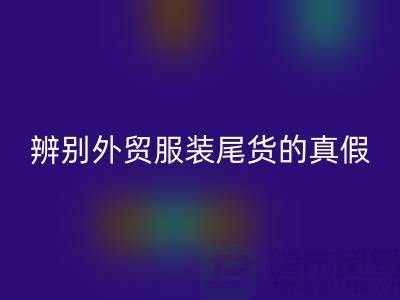 怎么辨别外贸服装尾货的真假-很详细-外贸服装尾货彩神线上平台(集团)官方网站市场