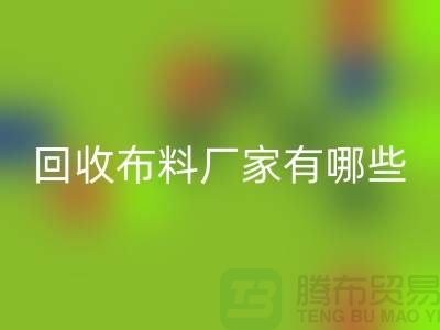 彩神线上平台(集团)官方网站布料厂家有哪些-布料彩神线上平台(集团)官方网站包括什么领域-上海布料彩神线上平台(集团)官方网站公司
