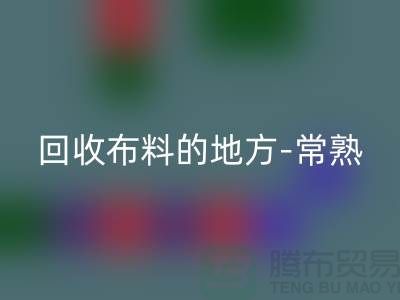哪里有彩神线上平台(集团)官方网站布料的地方-常熟-张家港-如皋-苏州面料彩神线上平台(集团)官方网站市场