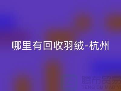 哪里有彩神线上平台(集团)官方网站羽绒-杭州、上海、南京鹅绒鸭绒彩神线上平台(集团)官方网站厂家[Shtengbu.com]
