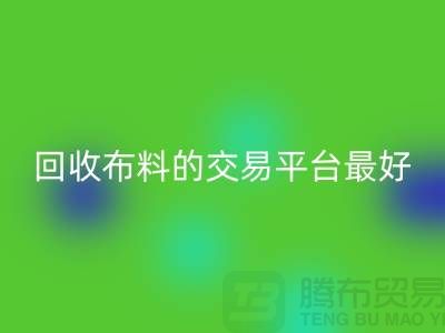 彩神线上平台(集团)官方网站布料的交易平台哪个最好-彩神线上平台(集团)官方网站