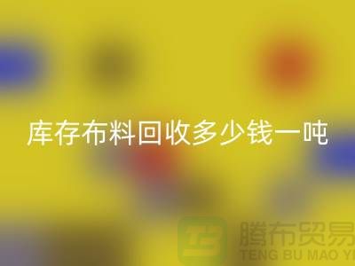 库存布料彩神线上平台(集团)官方网站多少钱一吨-求购面料价格-收购库存服装公司