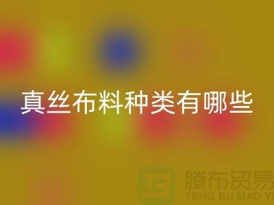 真丝布料种类有哪些品牌以及用途@上海真丝布料彩神线上平台(集团)官方网站公司