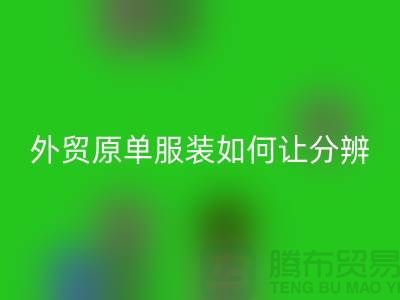 外贸原单服装如何让分辨真假-外贸原单服装尾货彩神线上平台(集团)官方网站市场