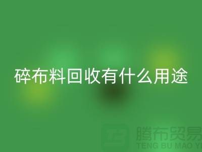 碎布料彩神线上平台(集团)官方网站有什么用途，废弃布料彩神线上平台(集团)官方网站利用-上海面料彩神线上平台(集团)官方网站公司