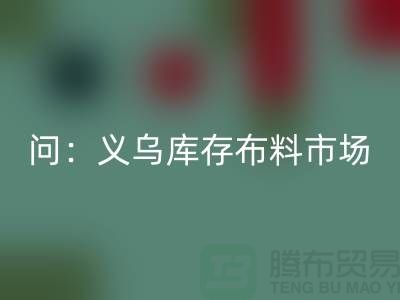 问：义乌库存布料市场在哪里？面料彩神线上平台(集团)官方网站厂家