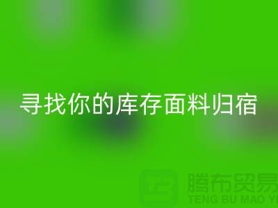 寻找你的库存面料归宿-萝岗-从化-石井-广州布料彩神线上平台(集团)官方网站市场
