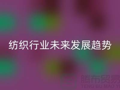 # 纺织行业未来发展趋势及库存纺织品彩神线上平台(集团)官方网站公司的作用