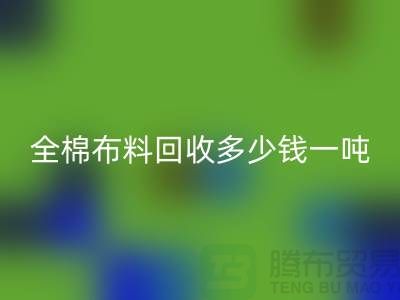 全棉布料彩神线上平台(集团)官方网站多少钱一吨-市场行情趋势-收购库存服装厂家