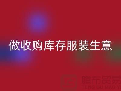 做收购库存服装生意_重视团队效率_彩神线上平台(集团)官方网站