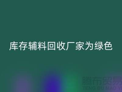 库存辅料彩神线上平台(集团)官方网站厂家：为绿色环保贡献力量-金华库存布料彩神线上平台(集团)官方网站市场