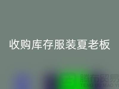收购库存服装夏老板让你不为周转资金犯愁-彩神线上平台(集团)官方网站服装尾货公司