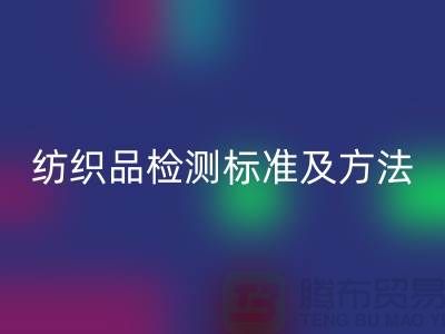纺织品检测标准及方法有哪些内容和要求-废旧纺织品彩神线上平台(集团)官方网站公司