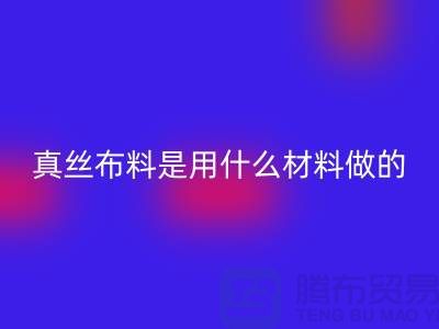 真丝布料是用什么材料做的？多少钱一米？@上海真丝布料彩神线上平台(集团)官方网站公司