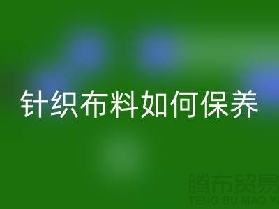 针织布料如何保养-布料的保养几个要点-库存布料彩神线上平台(集团)官方网站厂家