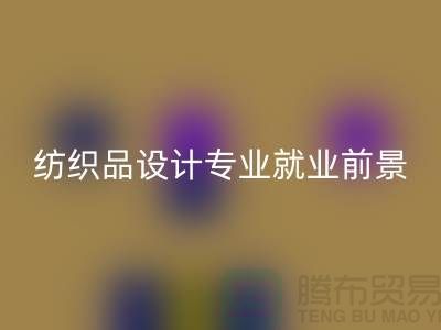 《纺织品设计专业就业前景及废旧纺织品彩神线上平台(集团)官方网站公司相关解析》