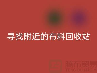 寻找附近的布料彩神线上平台(集团)官方网站站，为环保尽一份力-金华库存布料彩神线上平台(集团)官方网站公司