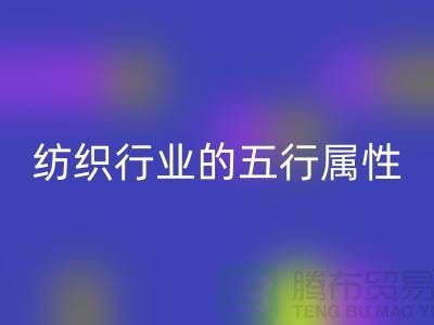 纺织行业的五行属性是什么意思@库存纺织品彩神线上平台(集团)官方网站公司