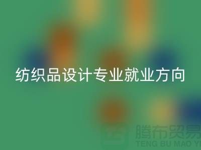 纺织品设计专业就业前景和就业方向-废旧纺织品彩神线上平台(集团)官方网站公司