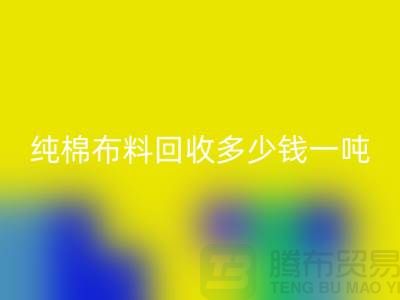纯棉布料彩神线上平台(集团)官方网站多少钱一吨-市场面料价格-收购库存服装电话