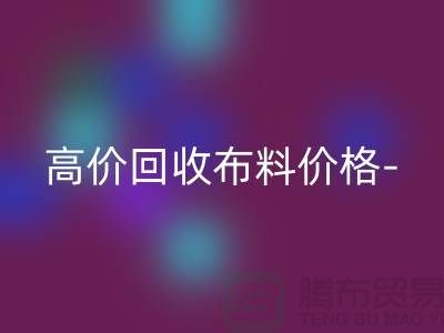 高价彩神线上平台(集团)官方网站布料价格-高价彩神线上平台(集团)官方网站布料服装库存-高价彩神线上平台(集团)官方网站布料平台
