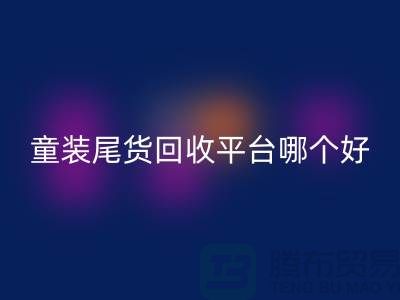 童装尾货彩神线上平台(集团)官方网站平台哪个好-诚信合作-郑州童装尾货彩神线上平台(集团)官方网站平台