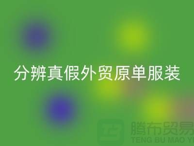怎么分辨真假外贸原单服装-外贸原单服装尾货彩神线上平台(集团)官方网站公司