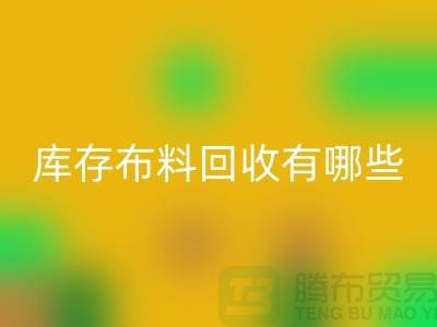 库存布料彩神线上平台(集团)官方网站有哪些规格与种类-广州彩神线上平台(集团)官方网站库存布料厂家
