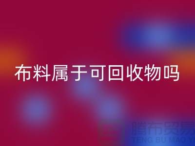 布料属于可彩神线上平台(集团)官方网站物吗？有哪些可以再次利用-上海面料彩神线上平台(集团)官方网站公司