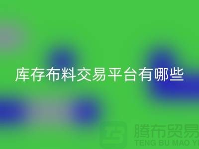 库存布料交易平台有哪些？义乌库存布料彩神线上平台(集团)官方网站厂家推荐