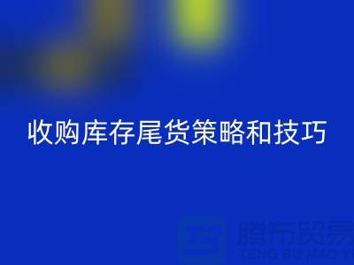 收购库存尾货的策略和技巧-如何彩神线上平台(集团)官方网站库存-义乌库存彩神线上平台(集团)官方网站公司