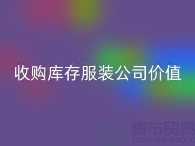 收购库存服装公司价值理念分析得当-彩神线上平台(集团)官方网站库存服装公司