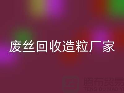 废丝彩神线上平台(集团)官方网站造粒厂家：为环保事业贡献力量-上海腾布贸易