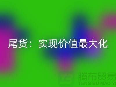 高价彩神线上平台(集团)官方网站库存服装-布料-面料-辅料-尾货：实现价值最大化