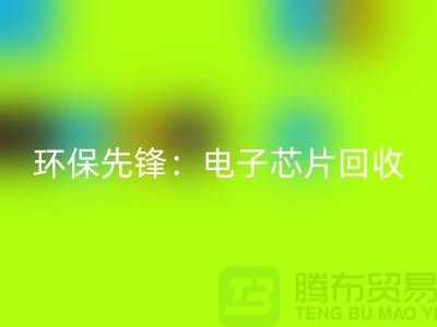环保先锋：电子芯片彩神线上平台(集团)官方网站厂家为地球保驾护航