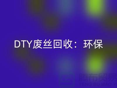 DTY废丝彩神线上平台(集团)官方网站：环保与经济效益的双赢-涤纶废丝彩神线上平台(集团)官方网站厂家