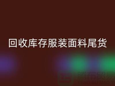高价彩神线上平台(集团)官方网站库存服装面料尾货-当场现款结算-上海腾布贸易