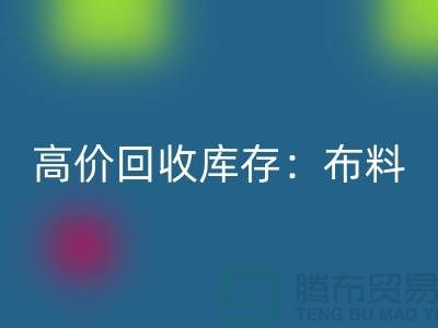 高价彩神线上平台(集团)官方网站库存：布料，面料，辅料，服装，让你的尾货成为财富