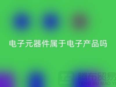 电子元器件属于电子产品吗——上海彩神线上平台(集团)官方网站电子设备公司