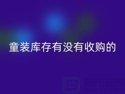 库存童装彩神线上平台(集团)官方网站公司-童装库存有没有收购的-我专业彩神线上平台(集团)官方网站库存服装