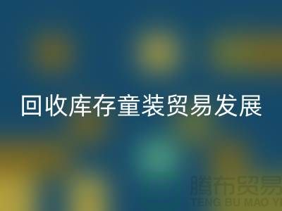 彩神线上平台(集团)官方网站库存童装贸易发展较为繁荣-客户充分-库存童装彩神线上平台(集团)官方网站公司