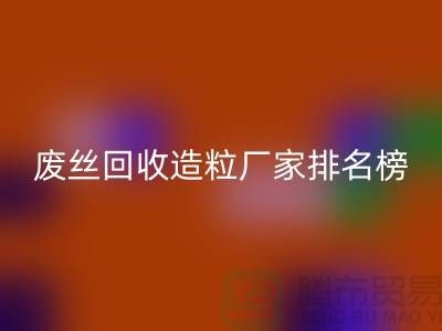 废丝彩神线上平台(集团)官方网站造粒厂家排名榜前十名有哪些？全国涤纶废丝彩神线上平台(集团)官方网站厂家