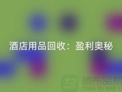 酒店用品彩神线上平台(集团)官方网站：解析盈利奥秘——南通二手毛巾彩神线上平台(集团)官方网站厂家