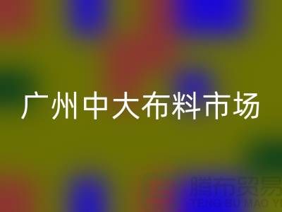 广州中大布料市场带您了解布料种类_彩神线上平台(集团)官方网站