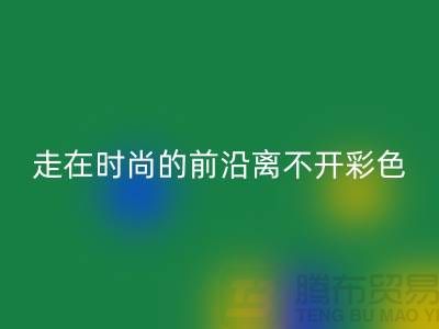 走在时尚的前沿离不开彩色布料的搭配_彩神线上平台(集团)官方网站
