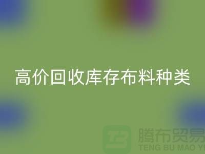 高价彩神线上平台(集团)官方网站库存布料的种类及其价值-义乌彩神线上平台(集团)官方网站工厂库存公司