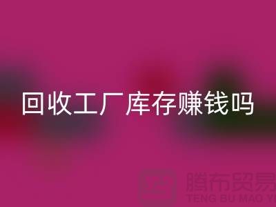 彩神线上平台(集团)官方网站工厂库存的行业-彩神线上平台(集团)官方网站工厂库存赚钱吗-彩神线上平台(集团)官方网站库存积压公司
