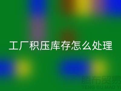高价彩神线上平台(集团)官方网站工厂积压库存怎么处理？这里有一份详细指南！