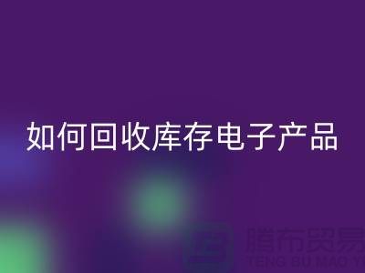 如何彩神线上平台(集团)官方网站库存电子产品并为企业带来新机遇