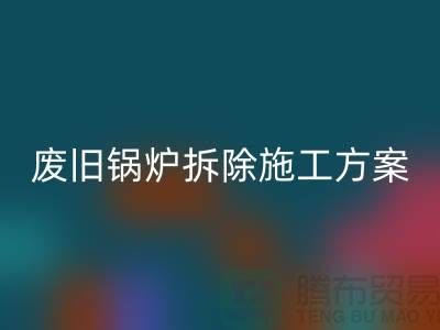 废旧锅炉拆除施工方案及措施-二手锅炉彩神线上平台(集团)官方网站-余热设备彩神线上平台(集团)官方网站厂家